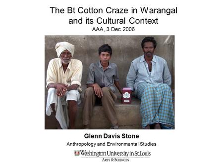 The Bt Cotton Craze in Warangal and its Cultural Context AAA, 3 Dec 2006 Glenn Davis Stone Anthropology and Environmental Studies.