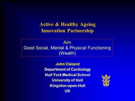 John Cleland Department of Cardiology Hull York Medical School University of Hull Kingston-upon-Hull UK Active & Healthy Ageing Innovation Partnership.