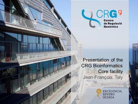 Presentation of the CRG Bioinformatics Core facility Jean-François Taly.