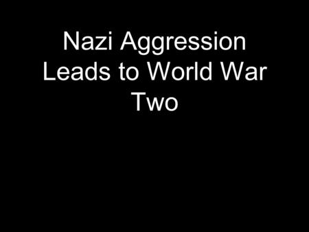 Nazi Aggression Leads to World War Two