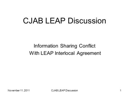 CJAB LEAP Discussion Information Sharing Conflict With LEAP Interlocal Agreement November 11, 2011CJAB LEAP Discussion1.