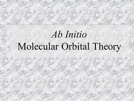 Ab Initio Molecular Orbital Theory. Ab Initio Theory n Means “from first principles;” this implies that no (few) assumptions are made, and that the method.