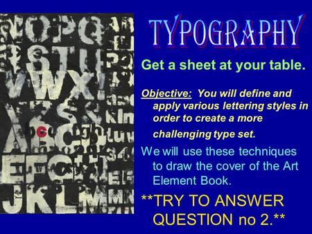 Get a sheet at your table. Objective: You will define and apply various lettering styles in order to create a more challenging type set. We will use these.