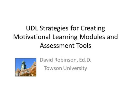 UDL Strategies for Creating Motivational Learning Modules and Assessment Tools David Robinson, Ed.D. Towson University.