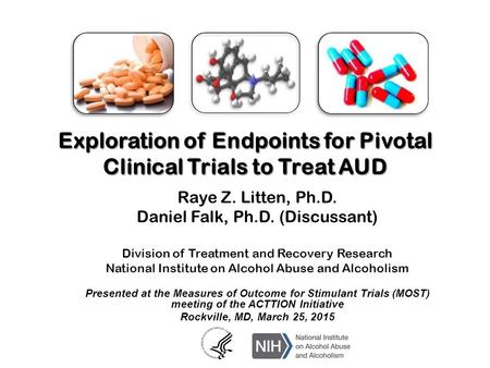 Exploration of Endpoints for Pivotal Clinical Trials to Treat AUD Raye Z. Litten, Ph.D. Daniel Falk, Ph.D. (Discussant) Division of Treatment and Recovery.