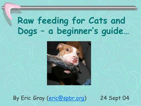 1 Raw feeding for Cats and Dogs – a beginner’s guide… By Eric Gray 24 Sept