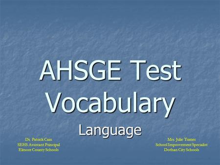 AHSGE Test Vocabulary Language Mrs. Julie Turner School Improvement Specialist Dothan City Schools Dr. Patrick Cain SEHS Assistant Principal Elmore County.