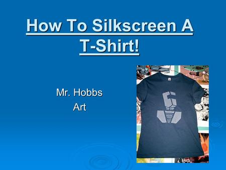 How To Silkscreen A T-Shirt! Mr. Hobbs Art. You Must Follow These Steps to Print your T-Shirt: 1. Find a partner to work with. 2. Place your T-shirt down.