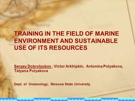 TRAINING IN THE FIELD OF MARINE ENVIRONMENT AND SUSTAINABLE USE OF ITS RESOURCES Sergey Dobrolyubov, Victor Arkhipkin, Antonina Polyakova, Tatyana Polyakova.