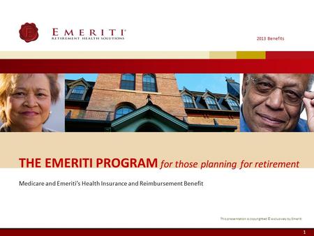 This presentation is copyrighted © exclusively by Emeriti 2013 Benefits THE EMERITI PROGRAM for those planning for retirement 1 Medicare and Emeriti’s.