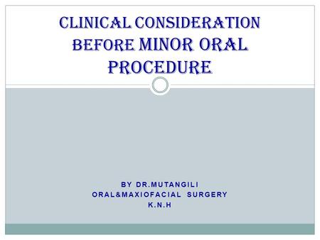 BY DR.MUTANGILI ORAL&MAXIOFACIAL SURGERY K.N.H CLINICAL CONSIDERATION BEFORE MINOR ORAL PROCEDURE.