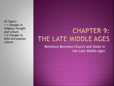 Relations Between Church and State in the Late Middle Ages AP Topics: 1.1 Changes in religious thought and culture 1.9 Changes in elite and popular culture.