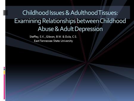 Steffey, S.K., Gibson, B.W. & Dula, C.S. East Tennessee State University Childhood Issues & Adulthood Tissues: Examining Relationships between Childhood.