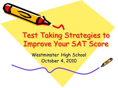 Test Taking Strategies to Improve Your SAT Score Westminster High School October 4, 2010.