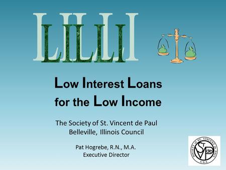 L ow I nterest L oans for the L ow I ncome The Society of St. Vincent de Paul Belleville, Illinois Council Pat Hogrebe, R.N., M.A. Executive Director.