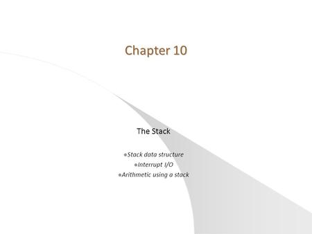 Chapter 10 The Stack l Stack data structure l Interrupt I/O l Arithmetic using a stack.