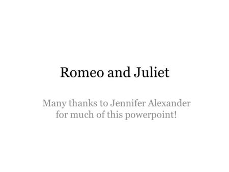 Romeo and Juliet Many thanks to Jennifer Alexander for much of this powerpoint!