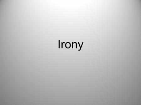 Irony. Definition of Irony The contrast or discrepancy between expectation and reality The understanding of a statement or event is changed by its context.