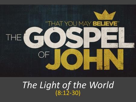 The Light of the World (8:12-30). Psalm 27:1 The LORD is my light and my salvation; Whom shall I fear? The LORD is the defense of my life; Whom shall.