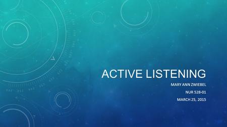 ACTIVE LISTENING MARY ANN ZWIEBEL NUR 528-01 MARCH 25, 2015.