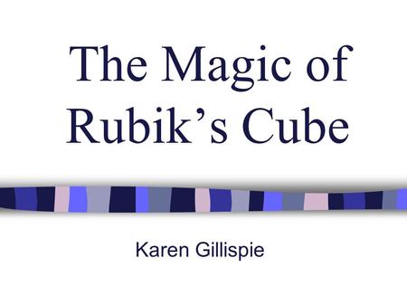 The Magic of Rubik’s Cube Karen Gillispie. The Magic of the Cube n Ancient Greeks considered cube one of special Platonic solids n Six faces; each of.