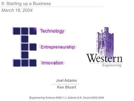 Joel Adams Ken Stuart Engineering Science 466b © J. Adams & K. Stuart 2002-2004 9: Starting up a Business March 16, 2004.