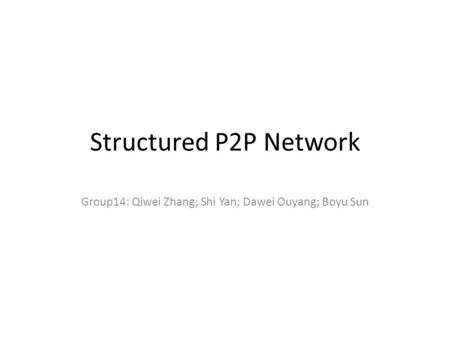 Structured P2P Network Group14: Qiwei Zhang; Shi Yan; Dawei Ouyang; Boyu Sun.