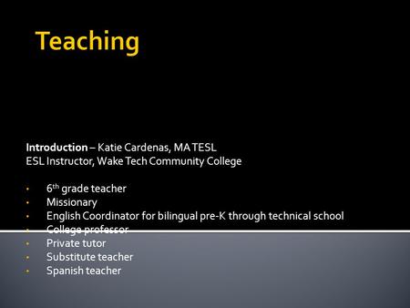 Introduction – Katie Cardenas, MA TESL ESL Instructor, Wake Tech Community College 6 th grade teacher Missionary English Coordinator for bilingual pre-K.