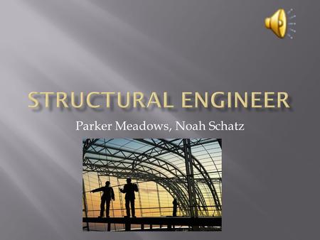 Parker Meadows, Noah Schatz.  Structural Engineer dates back to at least two- thousand seven-hundred BC.  Unlike the other building in the ancient world.