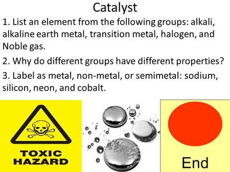 Catalyst 1. List an element from the following groups: alkali, alkaline earth metal, transition metal, halogen, and Noble gas. 2. Why do different groups.