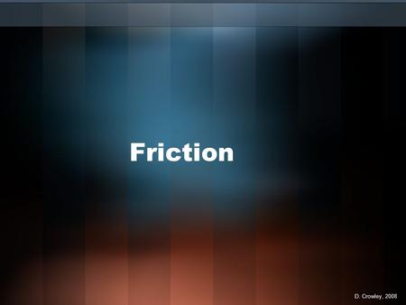 Friction D. Crowley, 2008 Friction To understand how friction affects movement Sunday, August 09, 2015.