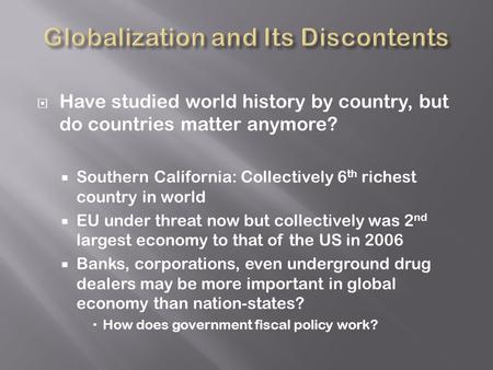  Have studied world history by country, but do countries matter anymore?  Southern California: Collectively 6 th richest country in world  EU under.