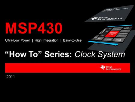 MSP430 2011 Ultra-Low Power | High Integration | Easy-to-Use “How To” Series: Clock System.