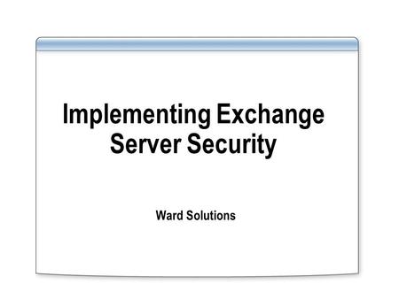 Implementing Exchange Server Security Ward Solutions.