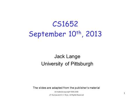 CS1652 September 10 th, 2013 The slides are adapted from the publisher’s material All material copyright 1996-2009 J.F Kurose and K.W. Ross, All Rights.