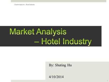 By: Shuting Hu 4/10/2014 1 Market Analysis-- Hotel Industry.