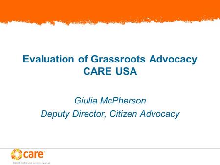 © 2005, CARE USA. All rights reserved. Evaluation of Grassroots Advocacy CARE USA Giulia McPherson Deputy Director, Citizen Advocacy.