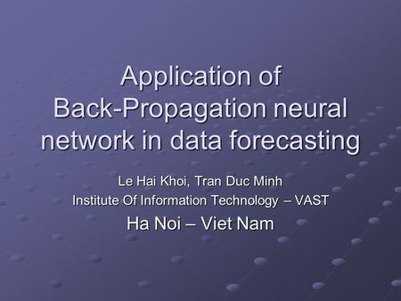 Application of Back-Propagation neural network in data forecasting Le Hai Khoi, Tran Duc Minh Institute Of Information Technology – VAST Ha Noi – Viet.