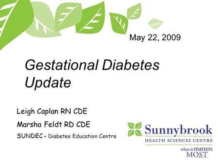 Gestational Diabetes Update Leigh Caplan RN CDE Marsha Feldt RD CDE SUNDEC - Diabetes Education Centre May 22, 2009.