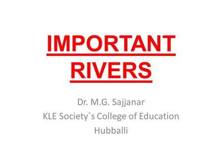 IMPORTANT RIVERS Dr. M.G. Sajjanar KLE Society`s College of Education Hubballi.