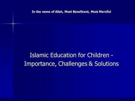 In the name of Allah, Most Beneficent, Most Merciful Islamic Education for Children - Importance, Challenges & Solutions.