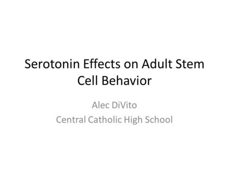 Serotonin Effects on Adult Stem Cell Behavior Alec DiVito Central Catholic High School.