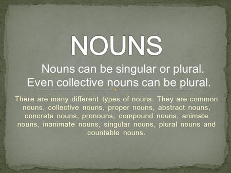 There are many different types of nouns. They are common nouns, collective nouns, proper nouns, abstract nouns, concrete nouns, pronouns, compound nouns,