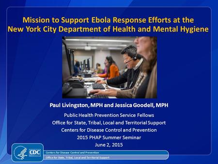 Mission to Support Ebola Response Efforts at the New York City Department of Health and Mental Hygiene Paul Livingston, MPH and Jessica Goodell, MPH Public.