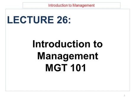 Introduction to Management LECTURE 26: Introduction to Management MGT 101 1.