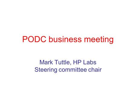 PODC business meeting Mark Tuttle, HP Labs Steering committee chair.