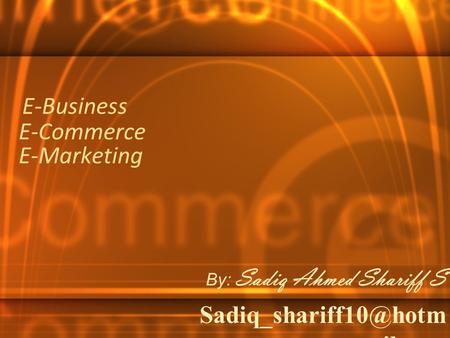 E-Commerce E-Marketing By: Sadiq Ahmed Shariff S ail.com E-Business.