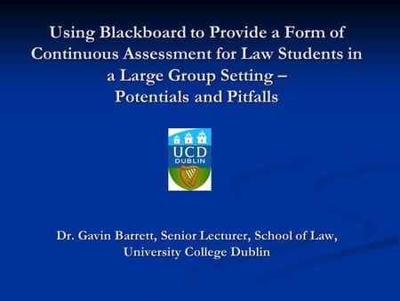 Using Blackboard to Provide a Form of Continuous Assessment for Law Students in a Large Group Setting – Potentials and Pitfalls Dr. Gavin Barrett, Senior.