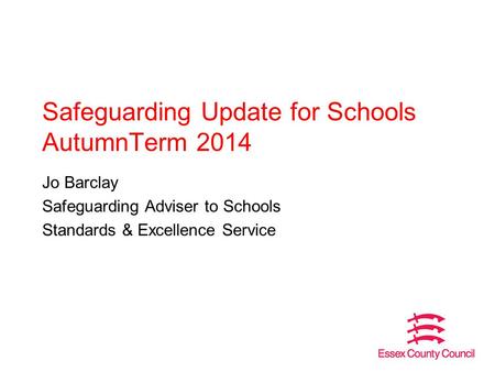 Safeguarding Update for Schools AutumnTerm 2014 Jo Barclay Safeguarding Adviser to Schools Standards & Excellence Service.