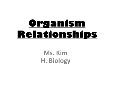 Organism Relationships Ms. Kim H. Biology. What is an Ecological Niche? Populations live along with other populations in a habitat with a limited amount.